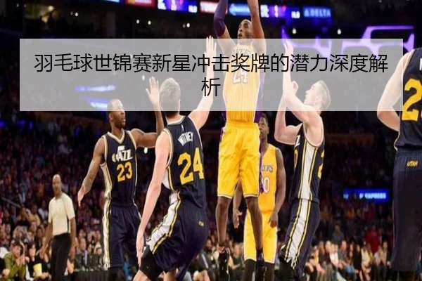 羽毛球世锦赛新星冲击奖牌的潜力深度解析